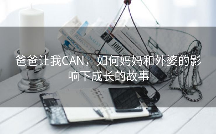 爸爸让我CAN，如何妈妈和外婆的影响下成长的故事