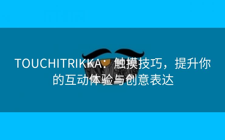 TOUCHITRIKKA：触摸技巧，提升你的互动体验与创意表达