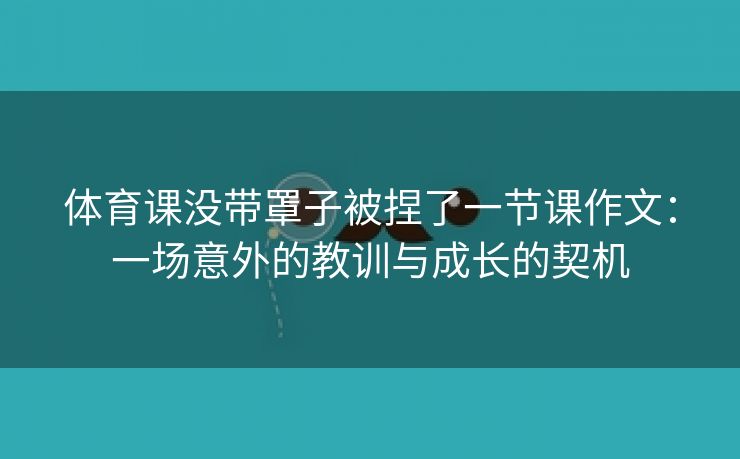 体育课没带罩子被捏了一节课作文：一场意外的教训与成长的契机