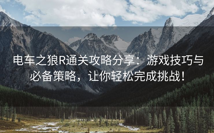 电车之狼R通关攻略分享：游戏技巧与必备策略，让你轻松完成挑战！