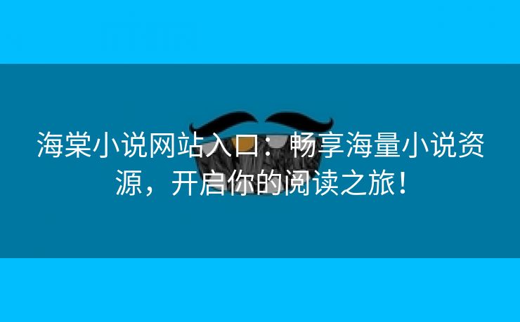 海棠小说网站入口：畅享海量小说资源，开启你的阅读之旅！