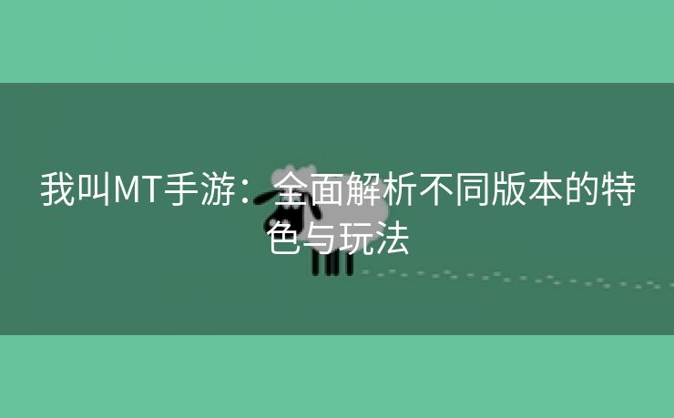 我叫MT手游：全面解析不同版本的特色与玩法