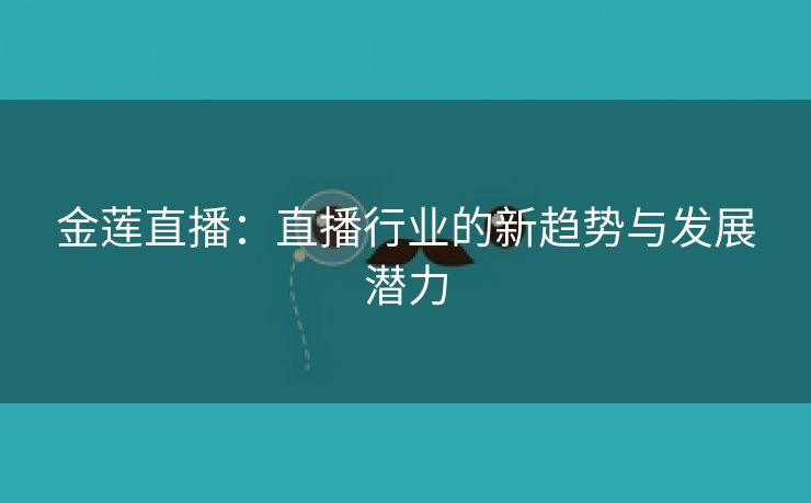 金莲直播：直播行业的新趋势与发展潜力