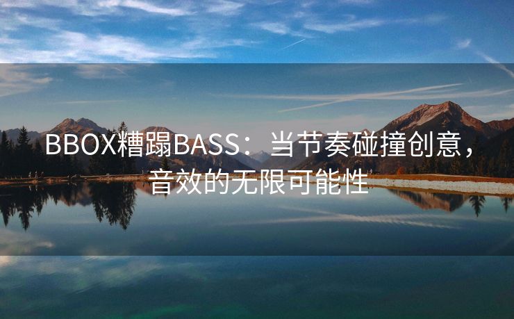 BBOX糟蹋BASS：当节奏碰撞创意，音效的无限可能性