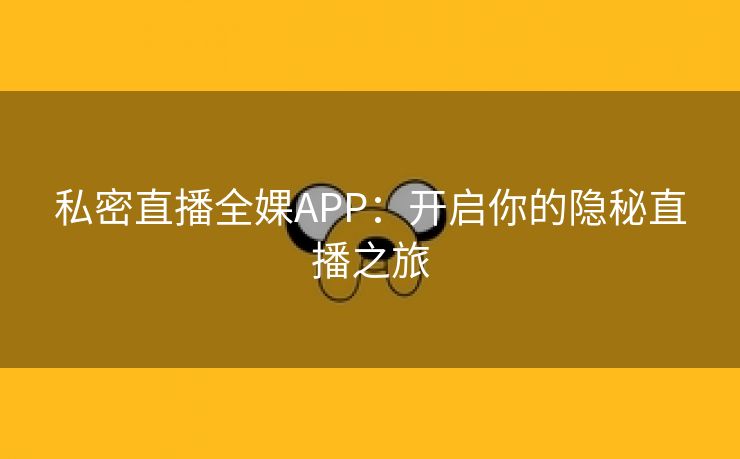 私密直播全婐APP：开启你的隐秘直播之旅