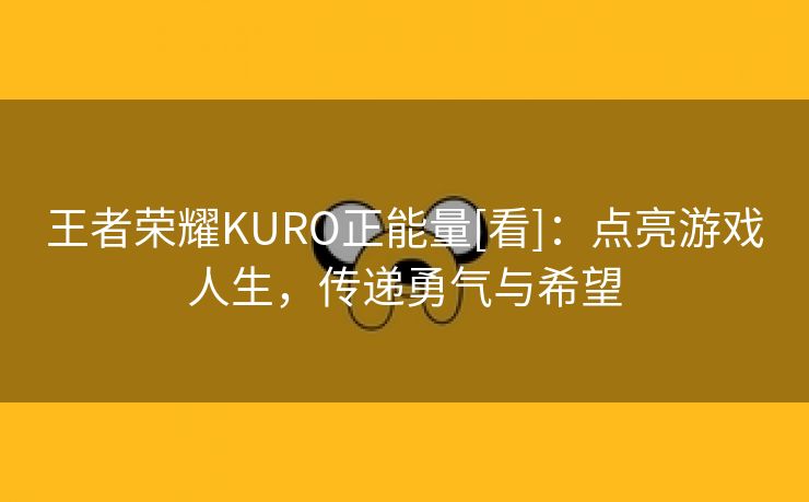 王者荣耀KURO正能量[看]：点亮游戏人生，传递勇气与希望