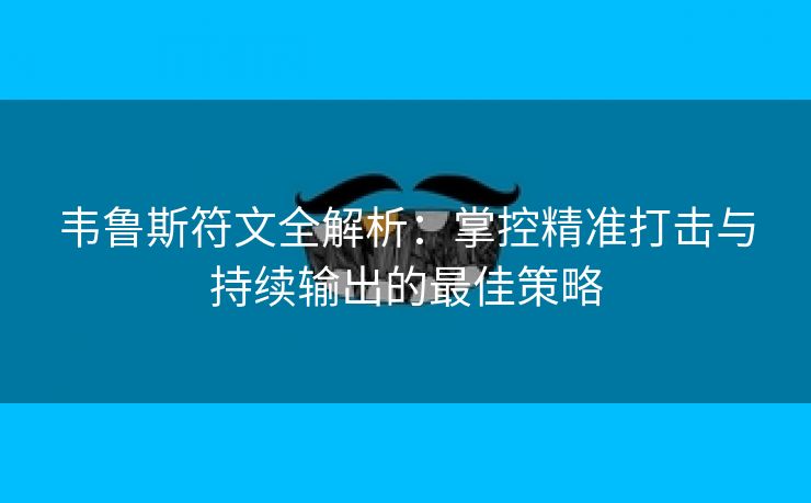 韦鲁斯符文全解析：掌控精准打击与持续输出的最佳策略