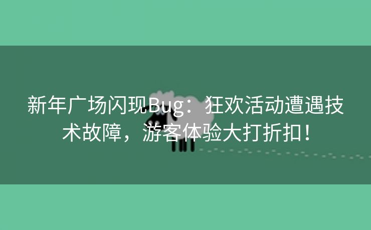 新年广场闪现Bug：狂欢活动遭遇技术故障，游客体验大打折扣！