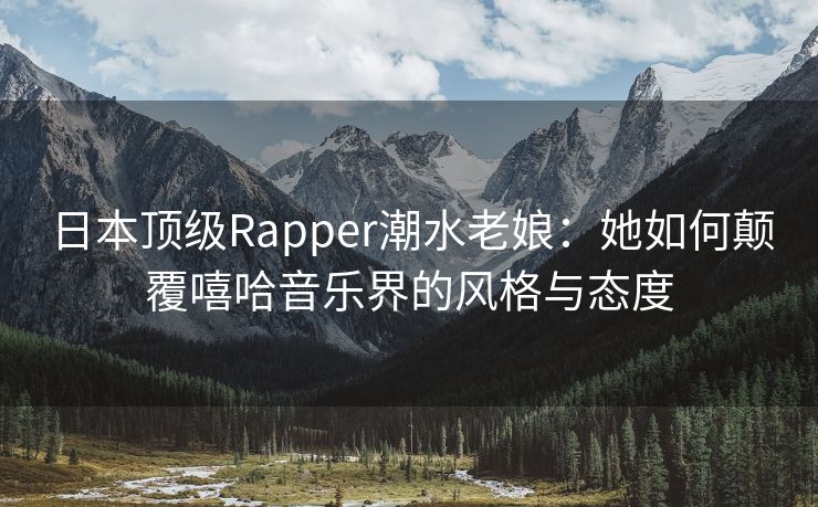 日本顶级Rapper潮水老娘：她如何颠覆嘻哈音乐界的风格与态度