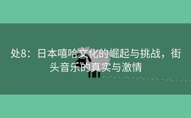 处8：日本嘻哈文化的崛起与挑战，街头音乐的真实与激情