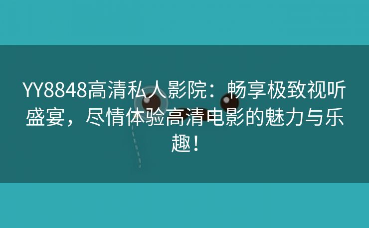 YY8848高清私人影院：畅享极致视听盛宴，尽情体验高清电影的魅力与乐趣！