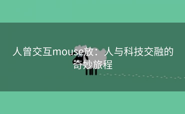 人曾交互mouse放：人与科技交融的奇妙旅程