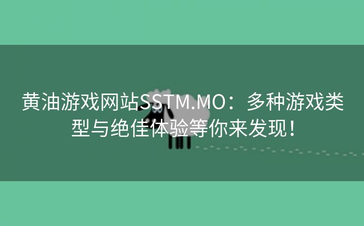 黄油游戏网站SSTM.MO：多种游戏类型与绝佳体验等你来发现！