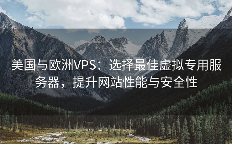 美国与欧洲VPS：选择最佳虚拟专用服务器，提升网站性能与安全性