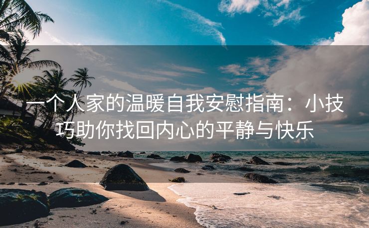 一个人家的温暖自我安慰指南：小技巧助你找回内心的平静与快乐