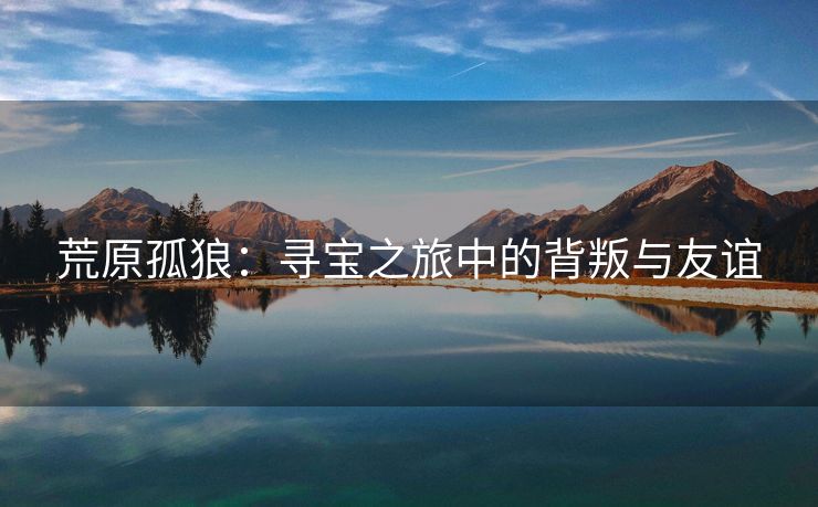 荒原孤狼：寻宝之旅中的背叛与友谊