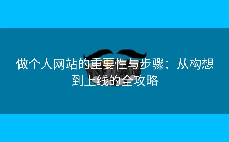 做个人网站的重要性与步骤：从构想到上线的全攻略