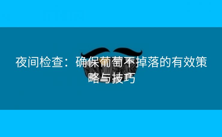 夜间检查：确保葡萄不掉落的有效策略与技巧