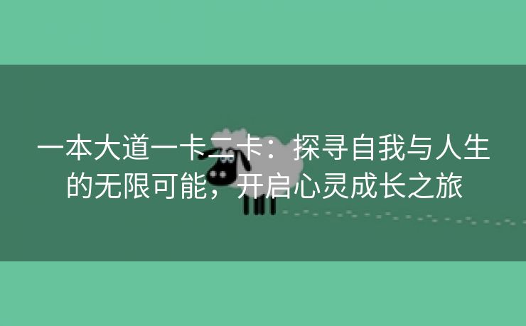 一本大道一卡二卡：探寻自我与人生的无限可能，开启心灵成长之旅