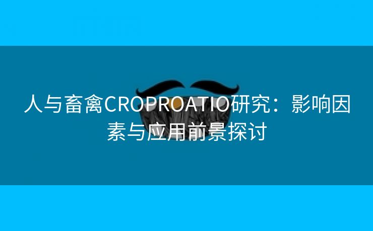 人与畜禽CROPROATIO研究：影响因素与应用前景探讨