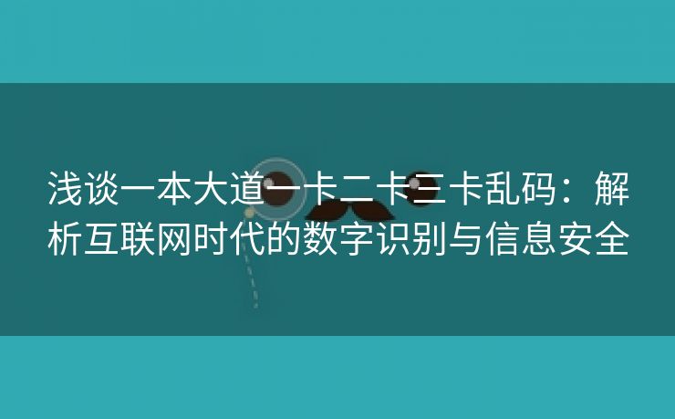 浅谈一本大道一卡二卡三卡乱码：解析互联网时代的数字识别与信息安全