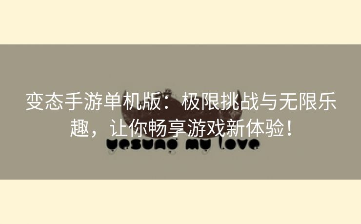 变态手游单机版：极限挑战与无限乐趣，让你畅享游戏新体验！