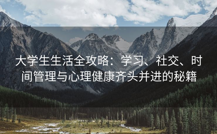 大学生生活全攻略：学习、社交、时间管理与心理健康齐头并进的秘籍