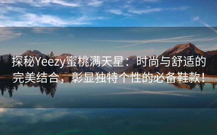 探秘Yeezy蜜桃满天星：时尚与舒适的完美结合，彰显独特个性的必备鞋款！