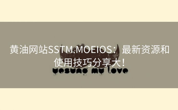 黄油网站SSTM.MOEIOS：最新资源和使用技巧分享大！