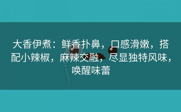 大香伊煮：鲜香扑鼻，口感滑嫩，搭配小辣椒，麻辣交融，尽显独特风味，唤醒味蕾