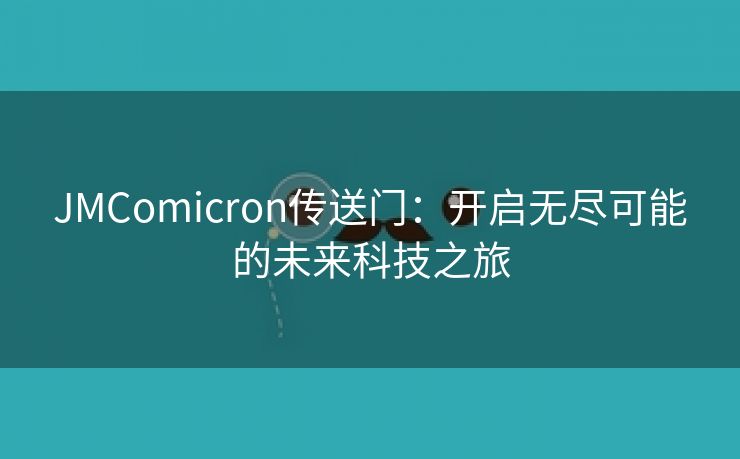 JMComicron传送门：开启无尽可能的未来科技之旅