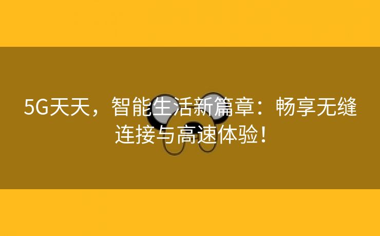 5G天天，智能生活新篇章：畅享无缝连接与高速体验！