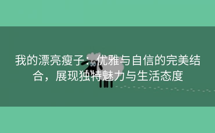 我的漂亮瘦子：优雅与自信的完美结合，展现独特魅力与生活态度