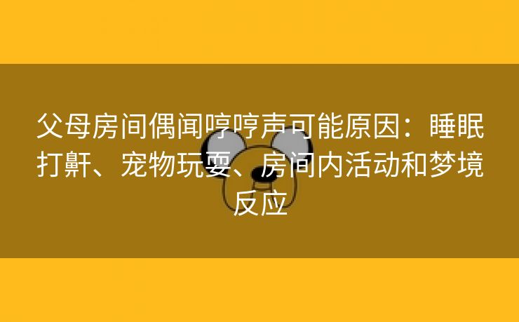 父母房间偶闻哼哼声可能原因：睡眠打鼾、宠物玩耍、房间内活动和梦境反应