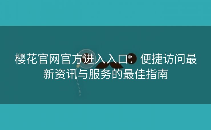 樱花官网官方进入入口：便捷访问最新资讯与服务的最佳指南