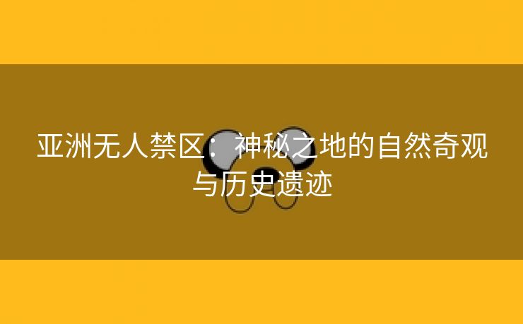 亚洲无人禁区：神秘之地的自然奇观与历史遗迹