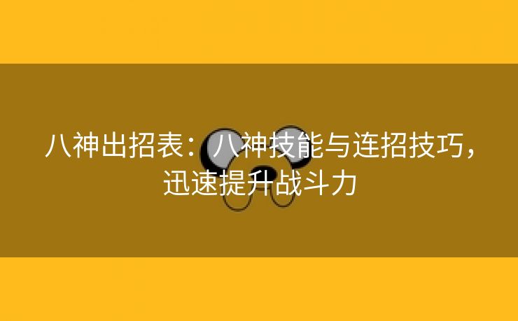 八神出招表：八神技能与连招技巧，迅速提升战斗力