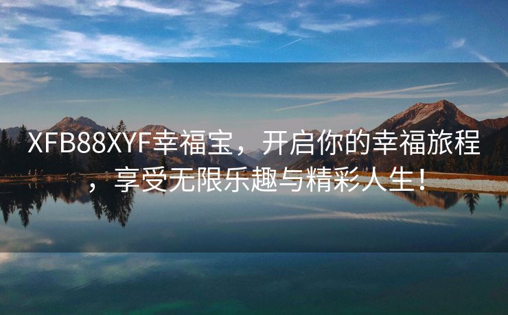 XFB88XYF幸福宝，开启你的幸福旅程，享受无限乐趣与精彩人生！