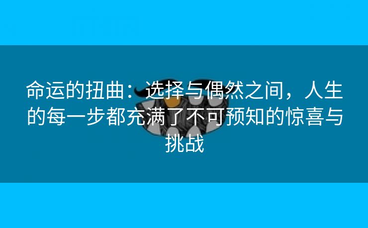 命运的扭曲：选择与偶然之间，人生的每一步都充满了不可预知的惊喜与挑战