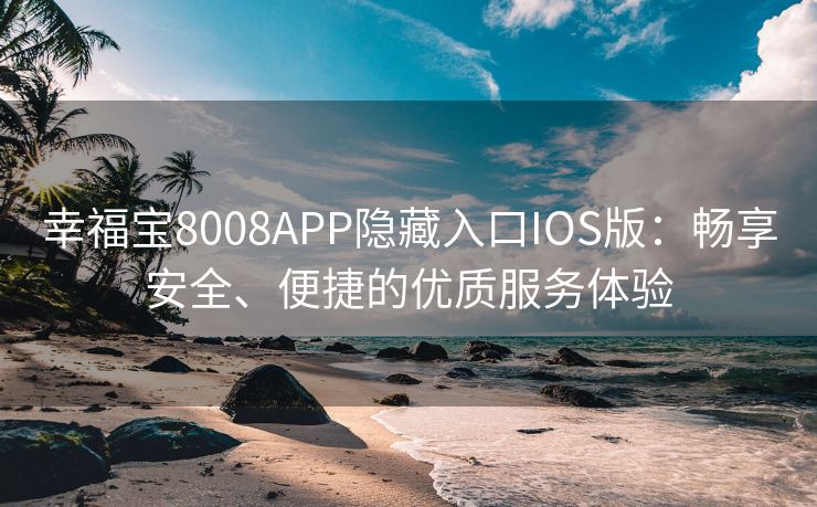 幸福宝8008APP隐藏入口IOS版：畅享安全、便捷的优质服务体验