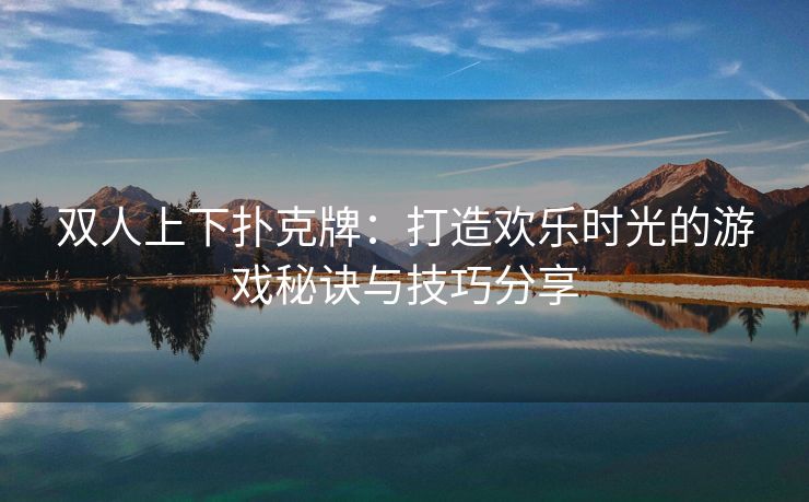 双人上下扑克牌：打造欢乐时光的游戏秘诀与技巧分享