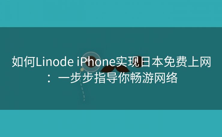 如何Linode iPhone实现日本免费上网：一步步指导你畅游网络