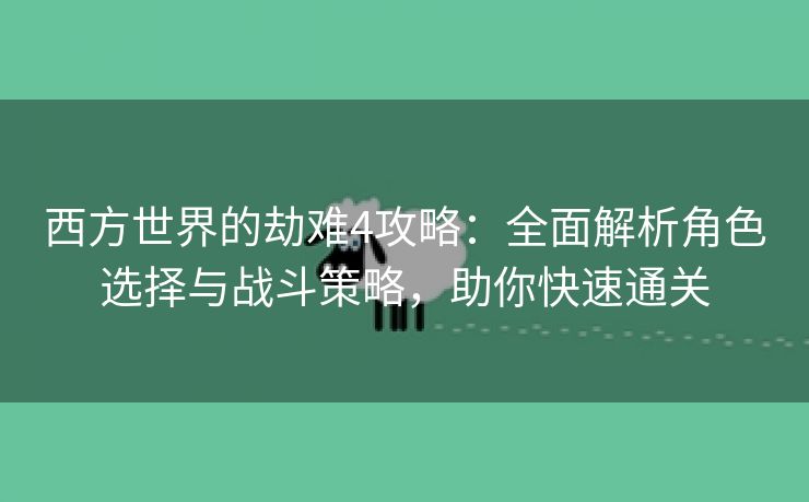 西方世界的劫难4攻略：全面解析角色选择与战斗策略，助你快速通关