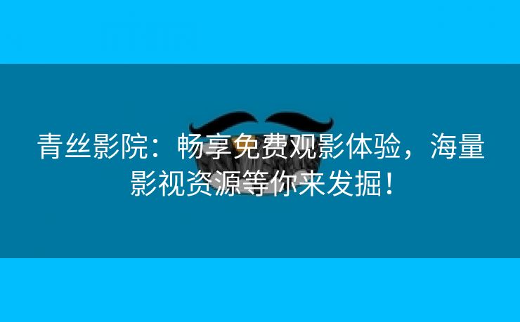 青丝影院：畅享免费观影体验，海量影视资源等你来发掘！