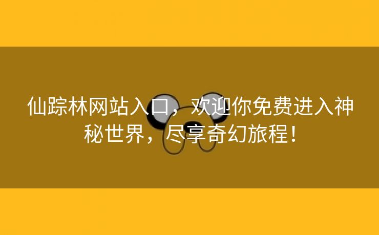 仙踪林网站入口，欢迎你免费进入神秘世界，尽享奇幻旅程！