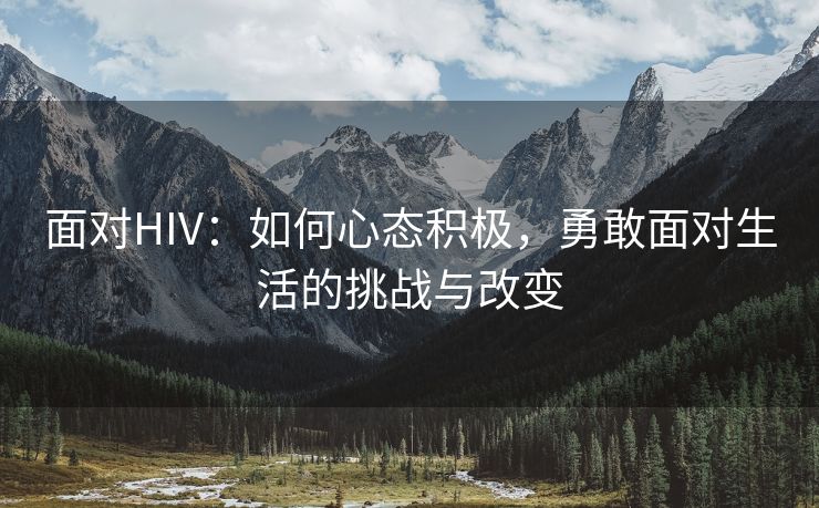 面对HIV：如何心态积极，勇敢面对生活的挑战与改变