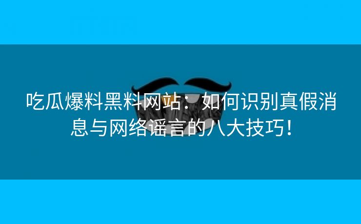 吃瓜爆料黑料网站：如何识别真假消息与网络谣言的八大技巧！