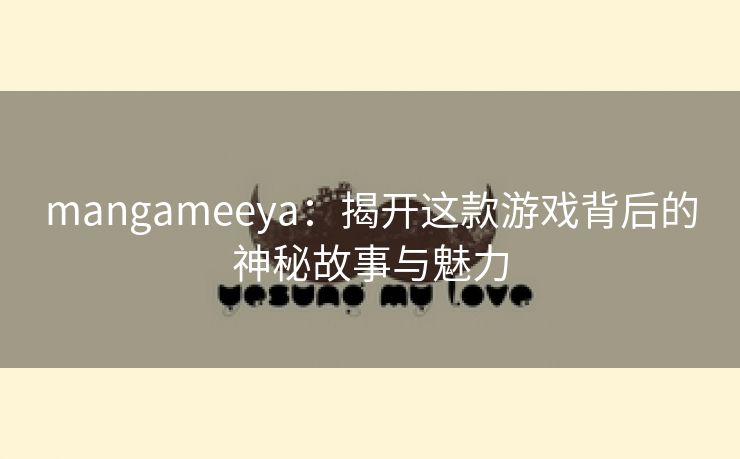 mangameeya：揭开这款游戏背后的神秘故事与魅力