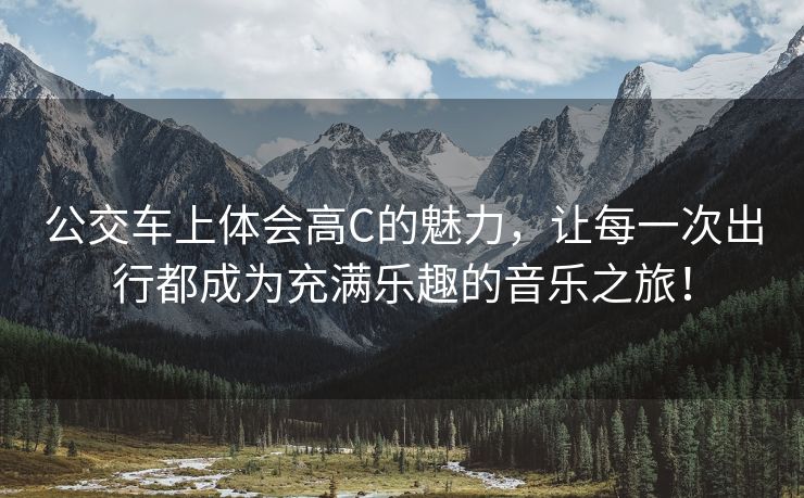 公交车上体会高C的魅力，让每一次出行都成为充满乐趣的音乐之旅！