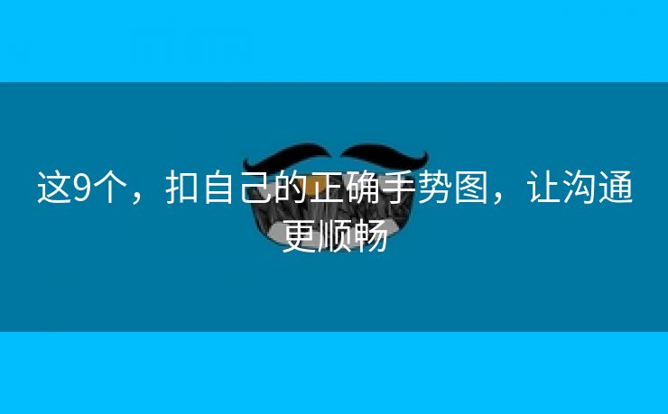 这9个，扣自己的正确手势图，让沟通更顺畅